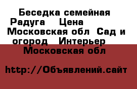Беседка семейная “Радуга“ › Цена ­ 19 900 - Московская обл. Сад и огород » Интерьер   . Московская обл.